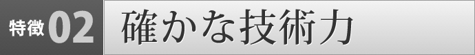 特徴２　確かな技術力