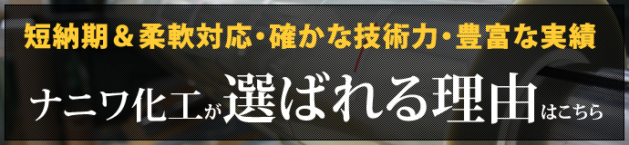 短納期＆柔軟対応・確かな技術力・豊富な実績 ナニワ化工が選ばれる理由はこちら