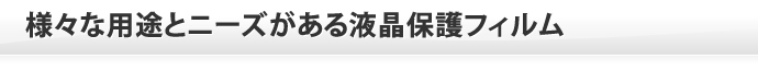 様々な用途とニーズがある液晶保護フィルム
