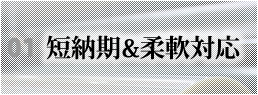 短納期＆柔軟対応